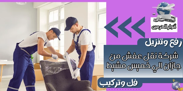شركة نقل عفش من جازان الي خميس مشيط 